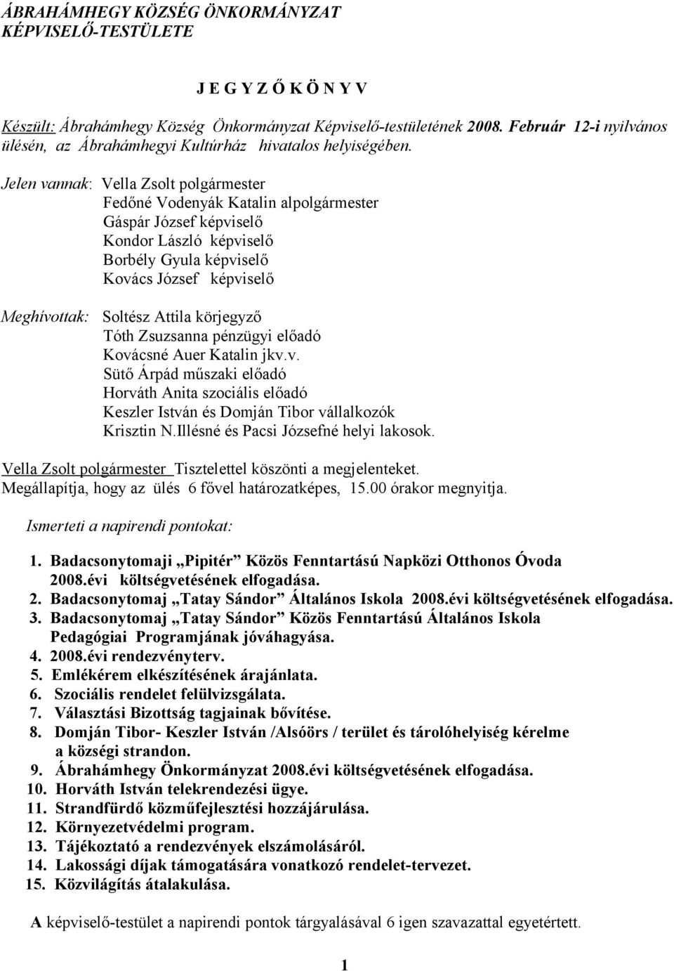 Jelen vannak: Vella Zsolt polgármester Fedőné Vodenyák Katalin alpolgármester Gáspár József képviselő Kondor László képviselő Borbély Gyula képviselő Kovács József képviselő Meghívottak: Soltész