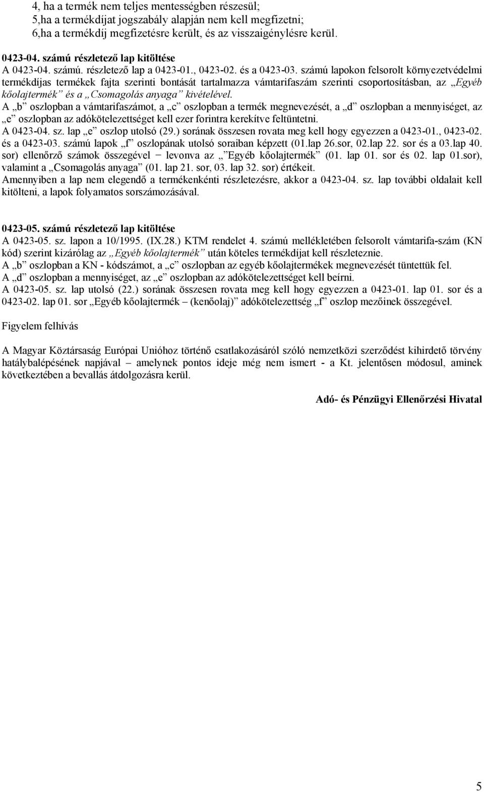 számú lapokon felsorolt környezetvédelmi termékdíjas termékek fajta szerinti bontását tartalmazza vámtarifaszám szerinti csoportosításban, az Egyéb kőolajtermék és a Csomagolás anyaga kivételével.