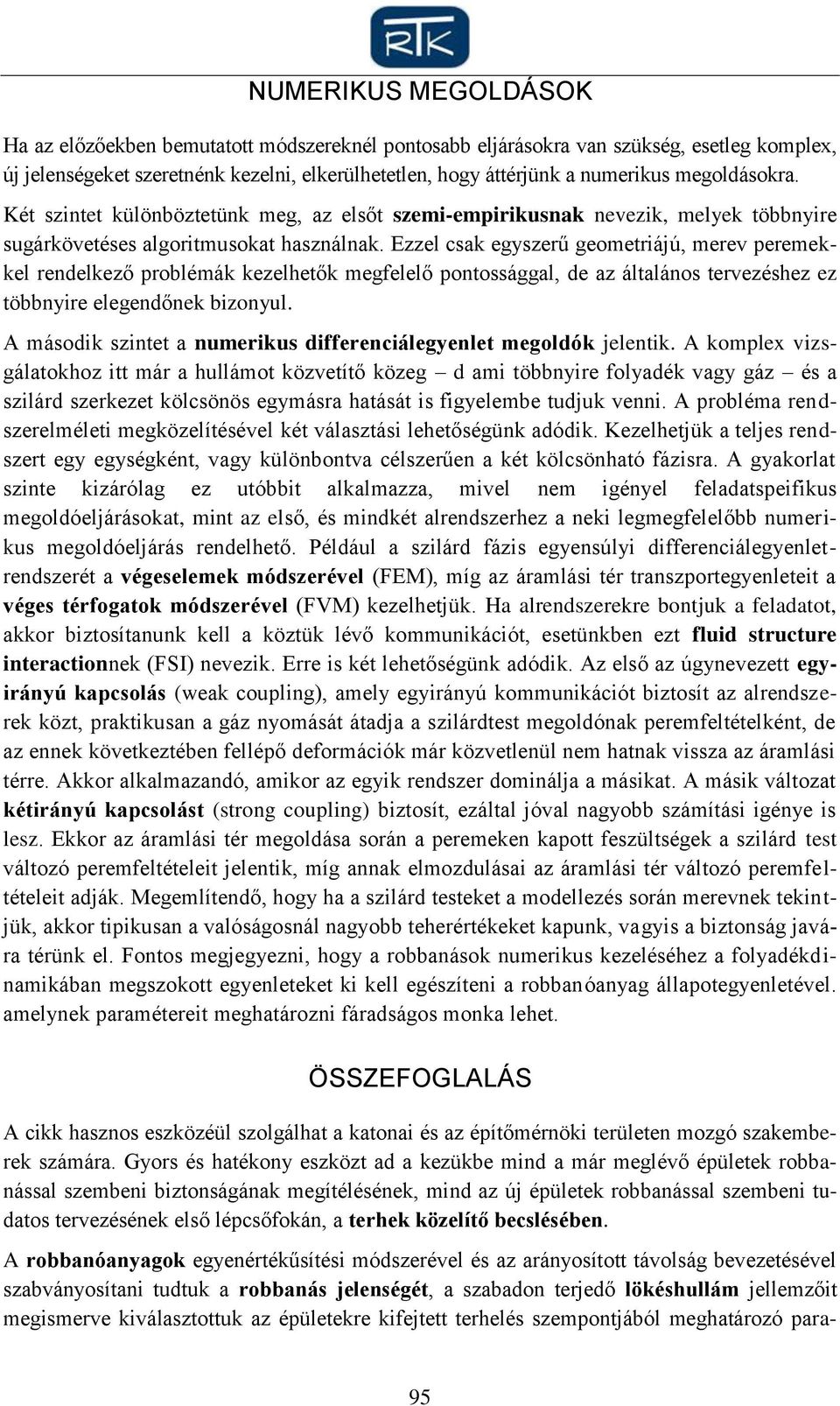 Ezzel csak egyszerű geometriájú, merev peremekkel rendelkező problémák kezelhetők megfelelő pontossággal, de az általános tervezéshez ez többnyire elegendőnek bizonyul.