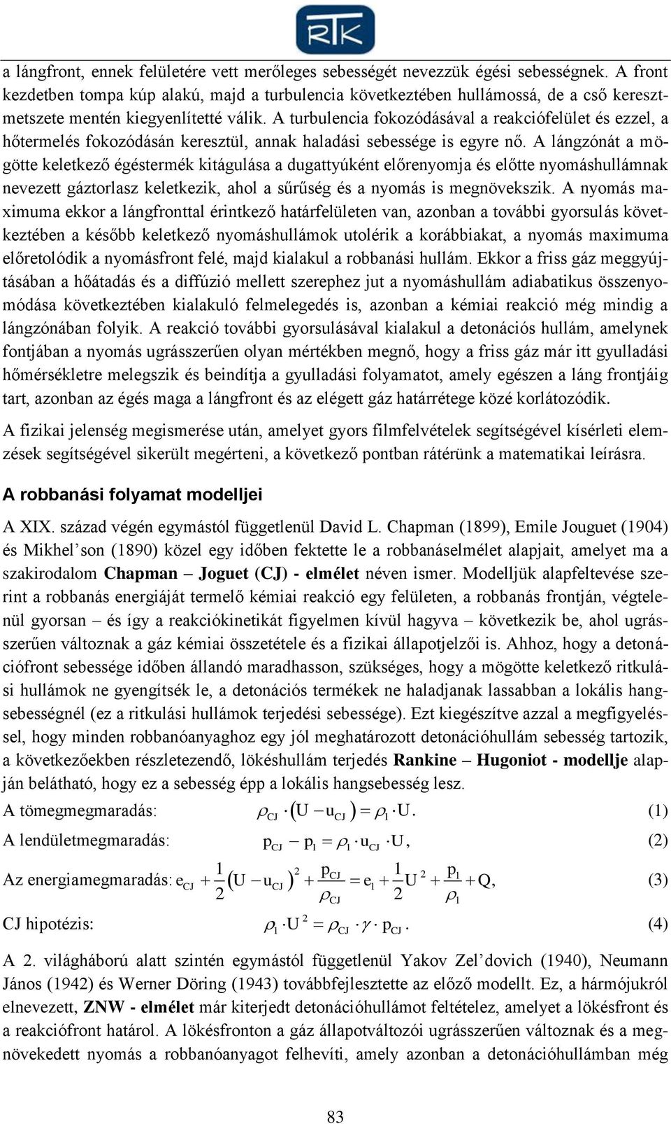 A turbulencia fokozódásával a reakciófelület és ezzel, a hőtermelés fokozódásán keresztül, annak haladási sebessége is egyre nő.