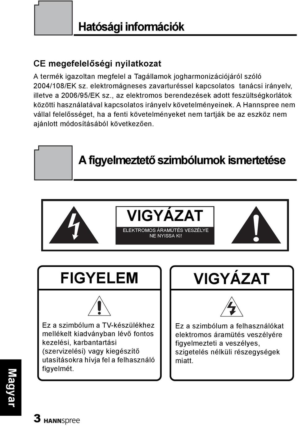 A Hannspree nem vállal felelősséget, ha a fenti követelményeket nem tartják be az eszköz nem ajánlott módosításából következően.