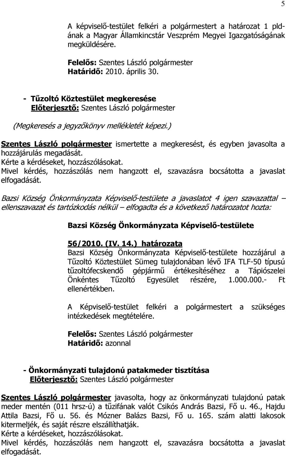 Kérte a kérdéseket, hozzászólásokat. Mivel kérdés, hozzászólás nem hangzott el, szavazásra bocsátotta a javaslat a javaslatot 4 igen szavazattal 56/2010. (IV. 14.