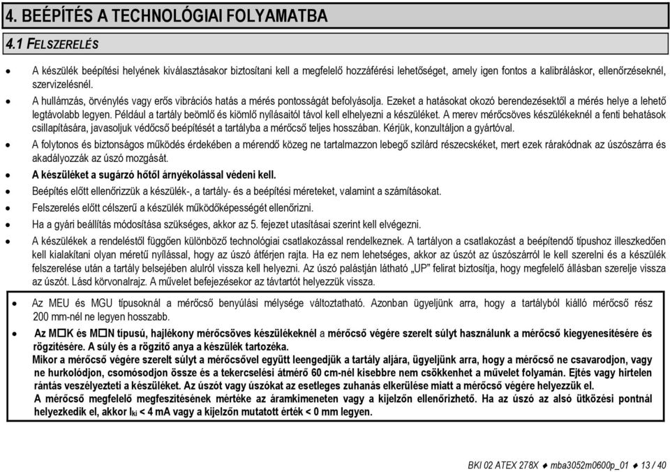 A hullámzás, örvénylés vagy erős vibrációs hatás a mérés pontosságát befolyásolja. Ezeket a hatásokat okozó berendezésektől a mérés helye a lehető legtávolabb legyen.