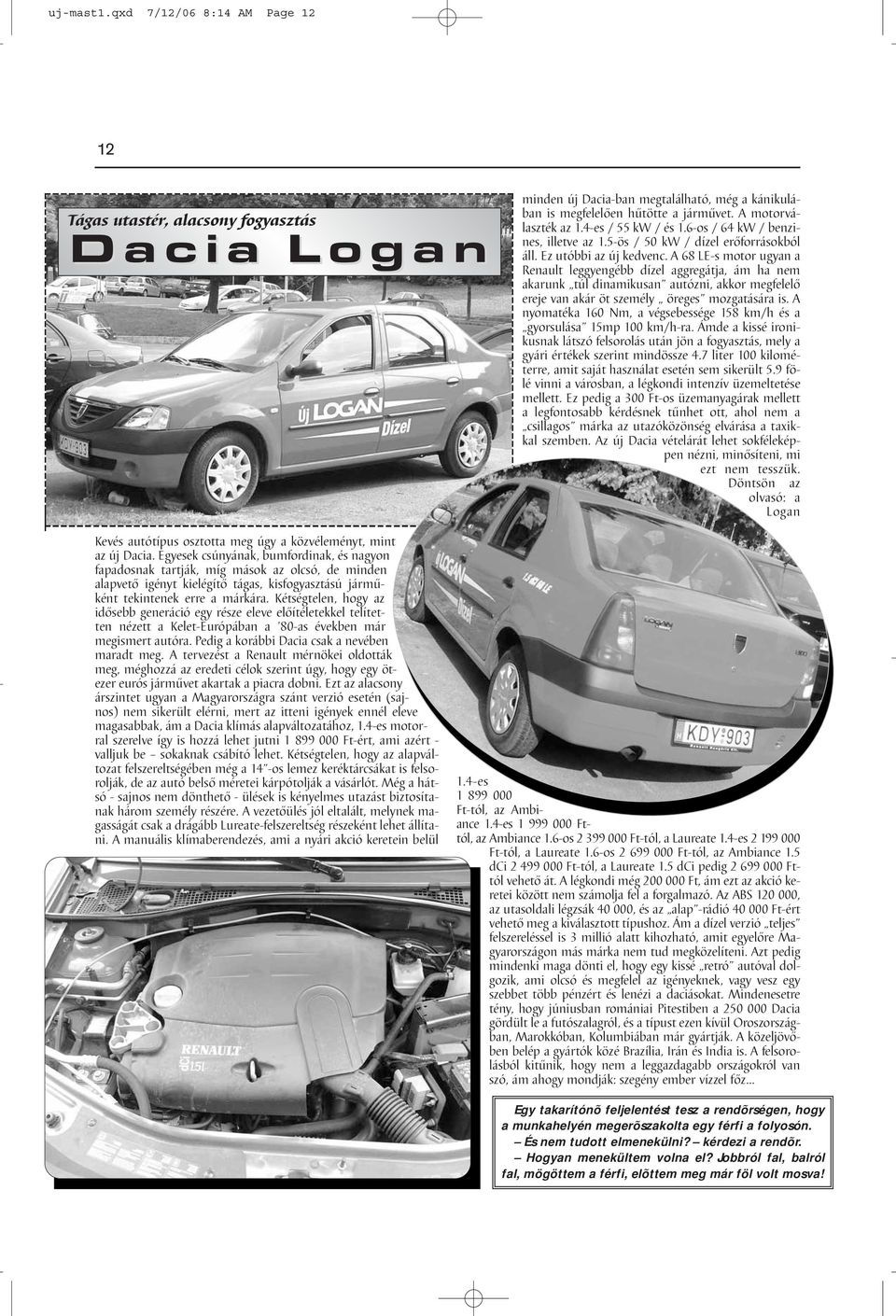 A 68 LE-s motor ugyan a Renault leggyengébb dízel aggregátja, ám ha nem akarunk túl dinamikusan autózni, akkor megfelelő ereje van akár öt személy öreges mozgatására is.