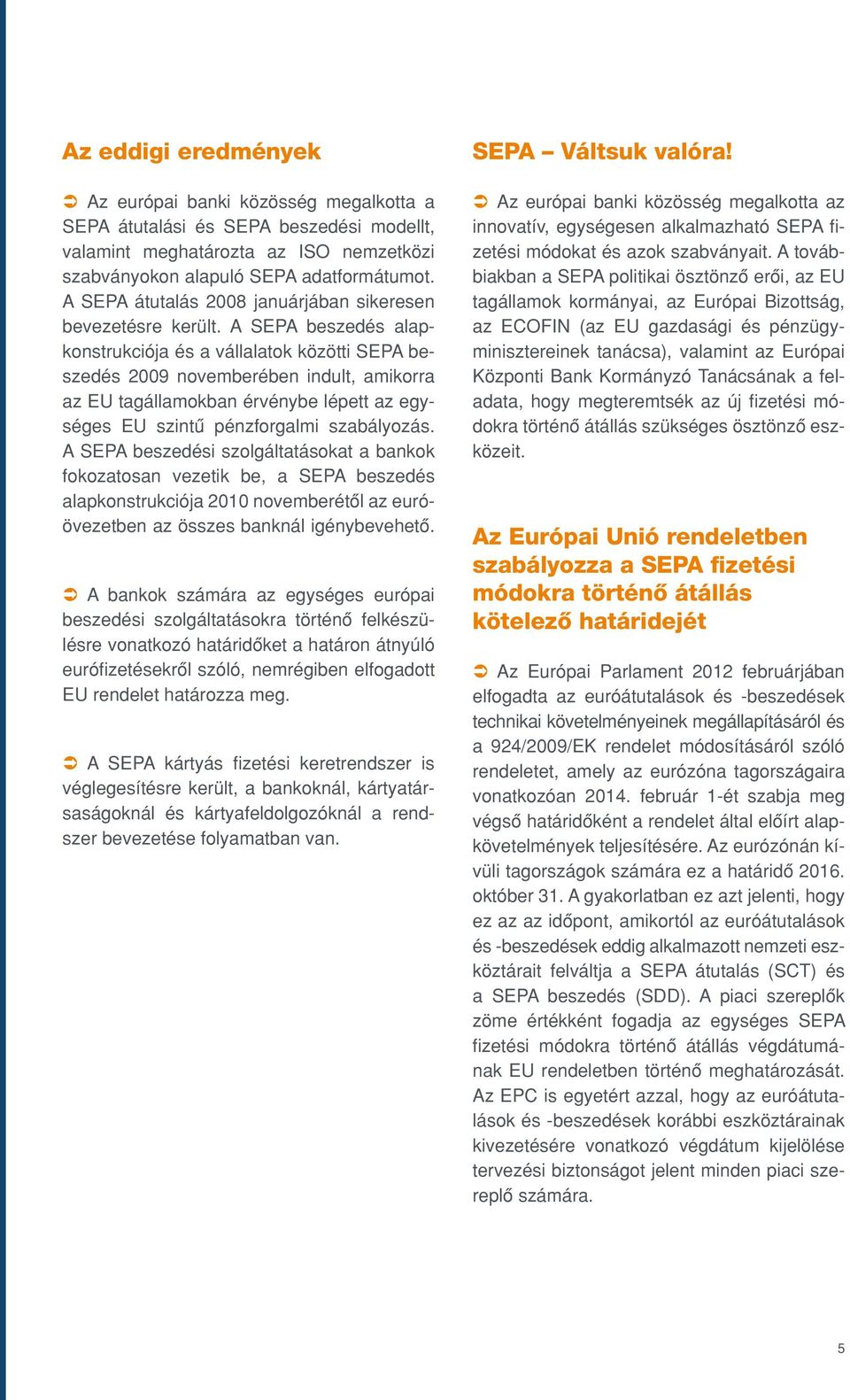 A SEPA beszedés alapkonstrukciója és a vállalatok közötti SEPA beszedés 2009 novemberében indult, amikorra az EU tagállamokban érvénybe lépett az egységes EU szintû pénzforgalmi szabályozás.