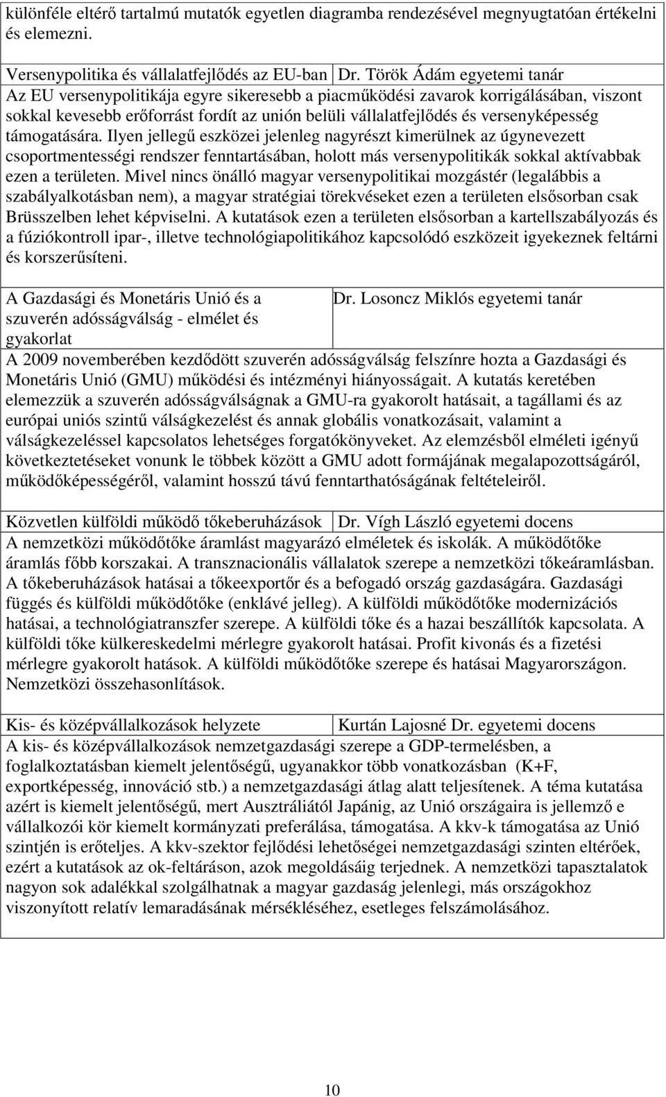 támogatására. Ilyen jellegű eszközei jelenleg nagyrészt kimerülnek az úgynevezett csoportmentességi rendszer fenntartásában, holott más versenypolitikák sokkal aktívabbak ezen a területen.