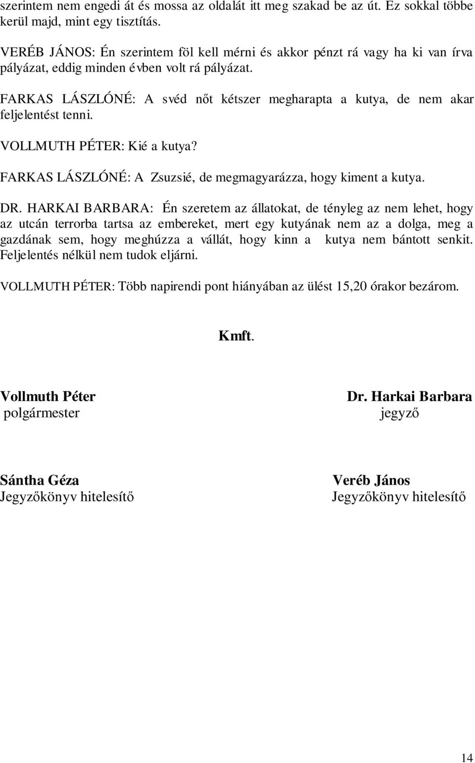 FARKAS LÁSZLÓNÉ: A svéd nőt kétszer megharapta a kutya, de nem akar feljelentést tenni. VOLLMUTH PÉTER: Kié a kutya? FARKAS LÁSZLÓNÉ: A Zsuzsié, de megmagyarázza, hogy kiment a kutya. DR.