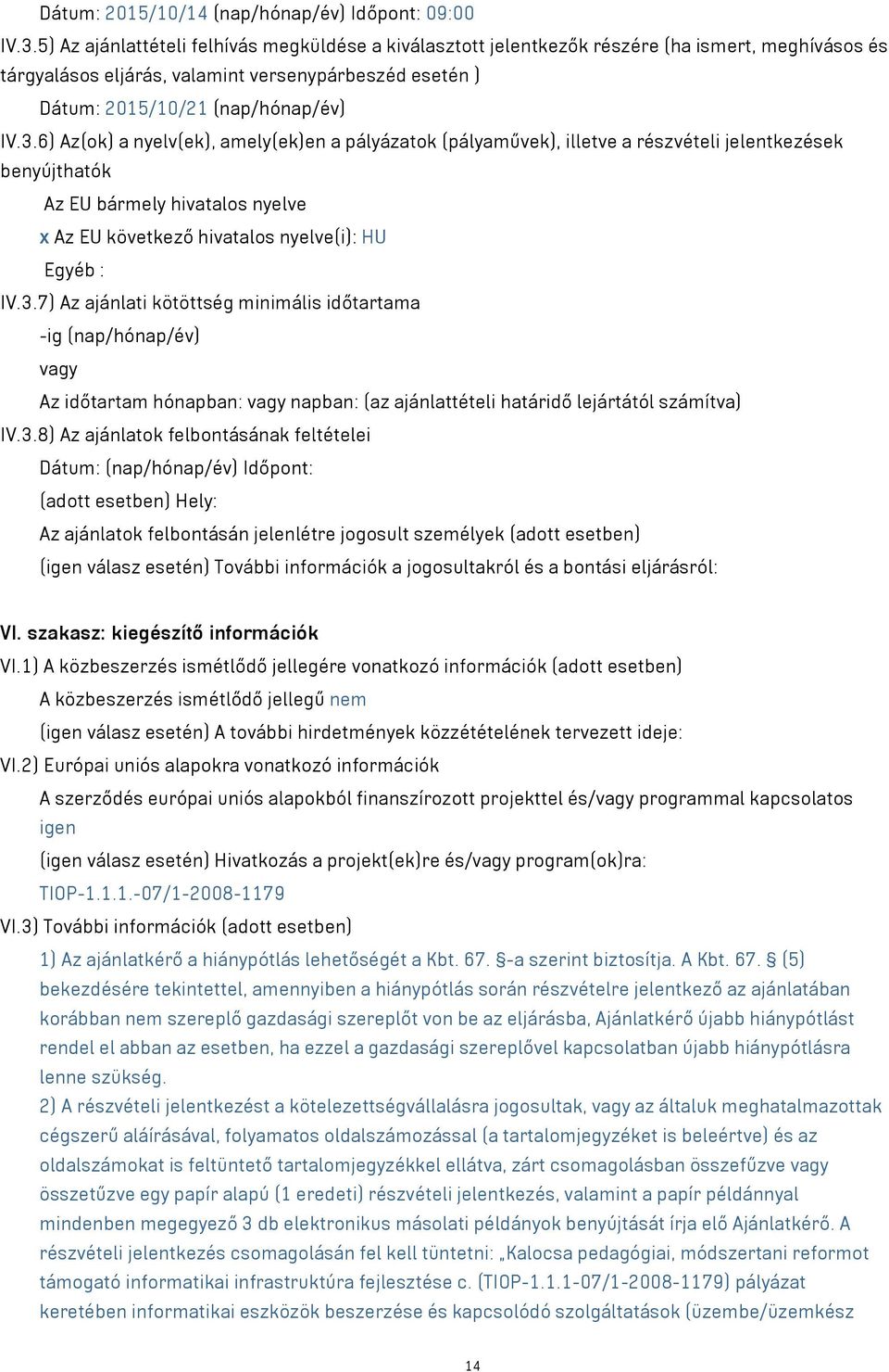 6) Az(ok) a nyelv(ek), amely(ek)en a pályázatok (pályaművek), illetve a részvételi jelentkezések benyújthatók Az EU bármely hivatalos nyelve x Az EU következő hivatalos nyelve(i): HU Egyéb : IV.3.