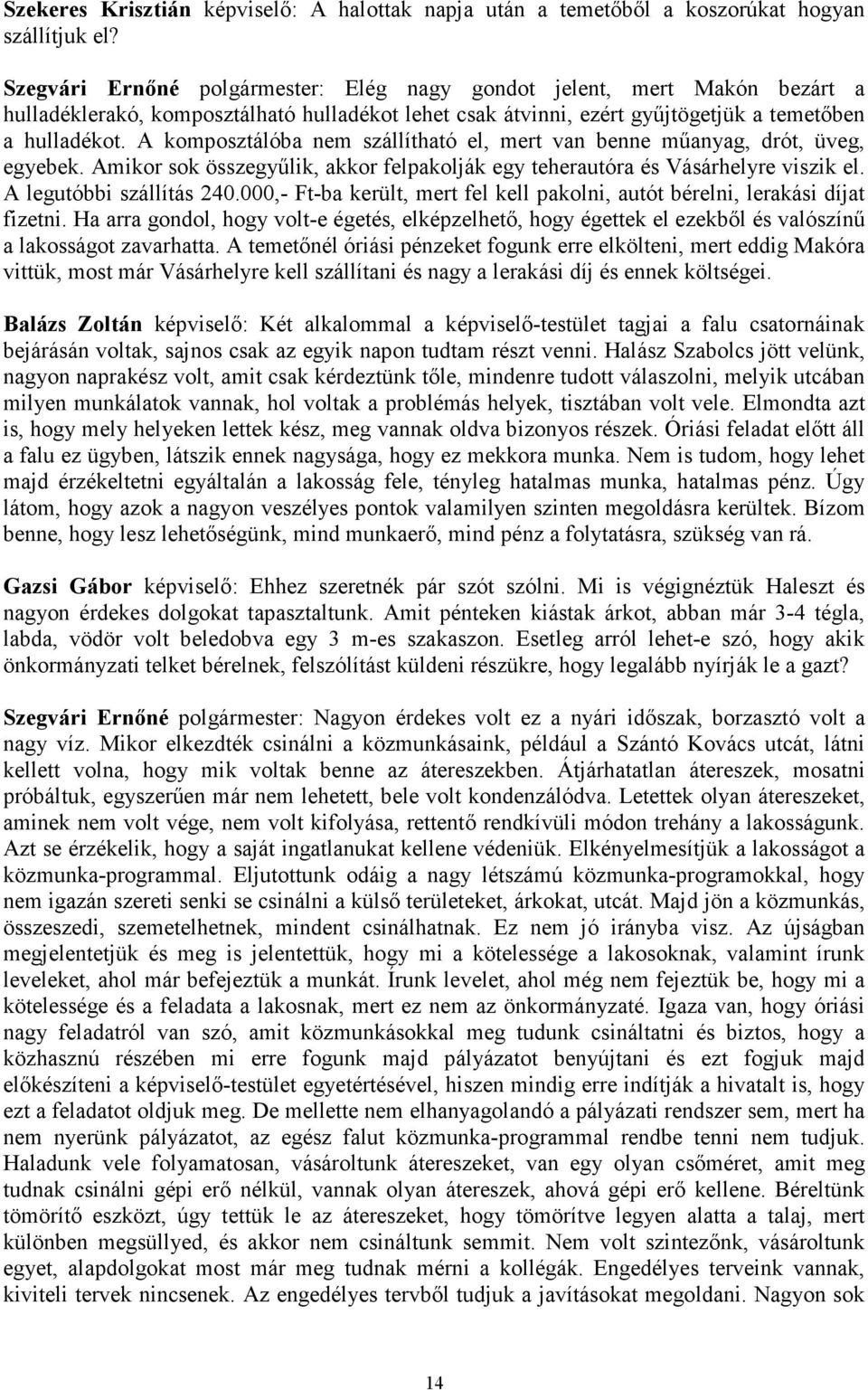 A komposztálóba nem szállítható el, mert van benne mőanyag, drót, üveg, egyebek. Amikor sok összegyőlik, akkor felpakolják egy teherautóra és Vásárhelyre viszik el. A legutóbbi szállítás 240.