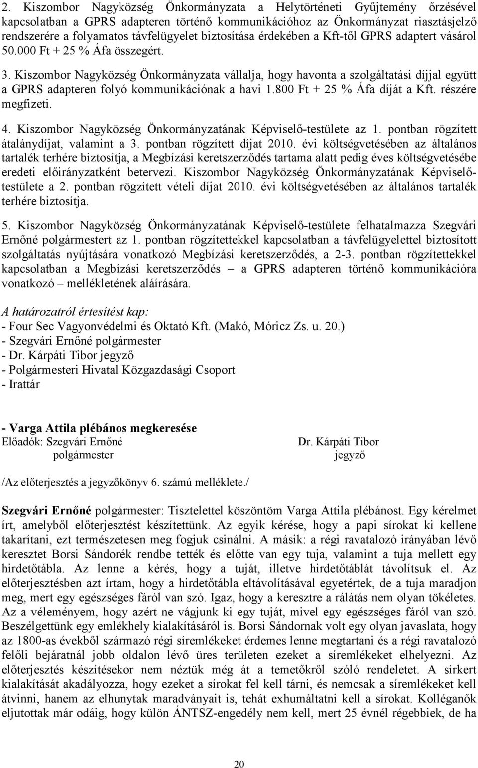 Kiszombor Nagyközség Önkormányzata vállalja, hogy havonta a szolgáltatási díjjal együtt a GPRS adapteren folyó kommunikációnak a havi 1.800 Ft + 25 % Áfa díját a Kft. részére megfizeti. 4.