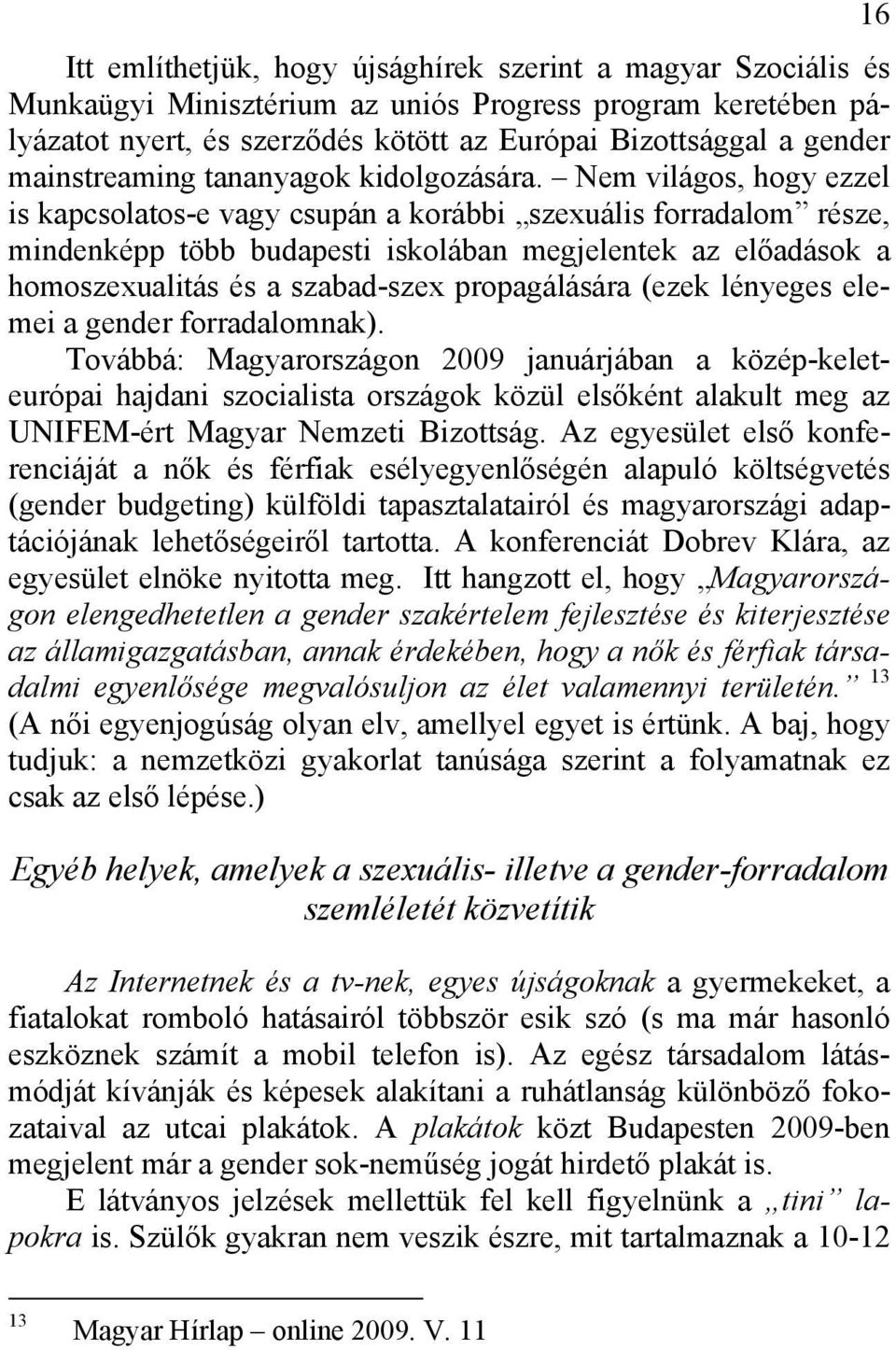 Nem világos, hogy ezzel is kapcsolatos-e vagy csupán a korábbi szexuális forradalom része, mindenképp több budapesti iskolában megjelentek az előadások a homoszexualitás és a szabad-szex