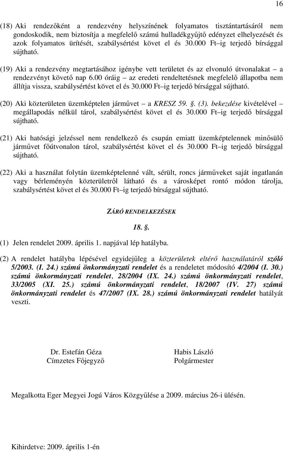 00 óráig az eredeti rendeltetésnek megfelelő állapotba nem állítja vissza, szabálysértést követ el és 30.000 Ft ig terjedő bírsággal sújtható. (20) Aki közterületen üzemképtelen járművet a KRESZ 59.