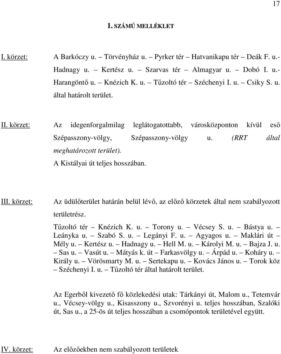 A Kistályai út teljes hosszában. III. körzet: Az üdülőterület határán belül lévő, az előző körzetek által nem szabályozott területrész. Tűzoltó tér Knézich K. u. Torony u. Vécsey S. u. Bástya u.