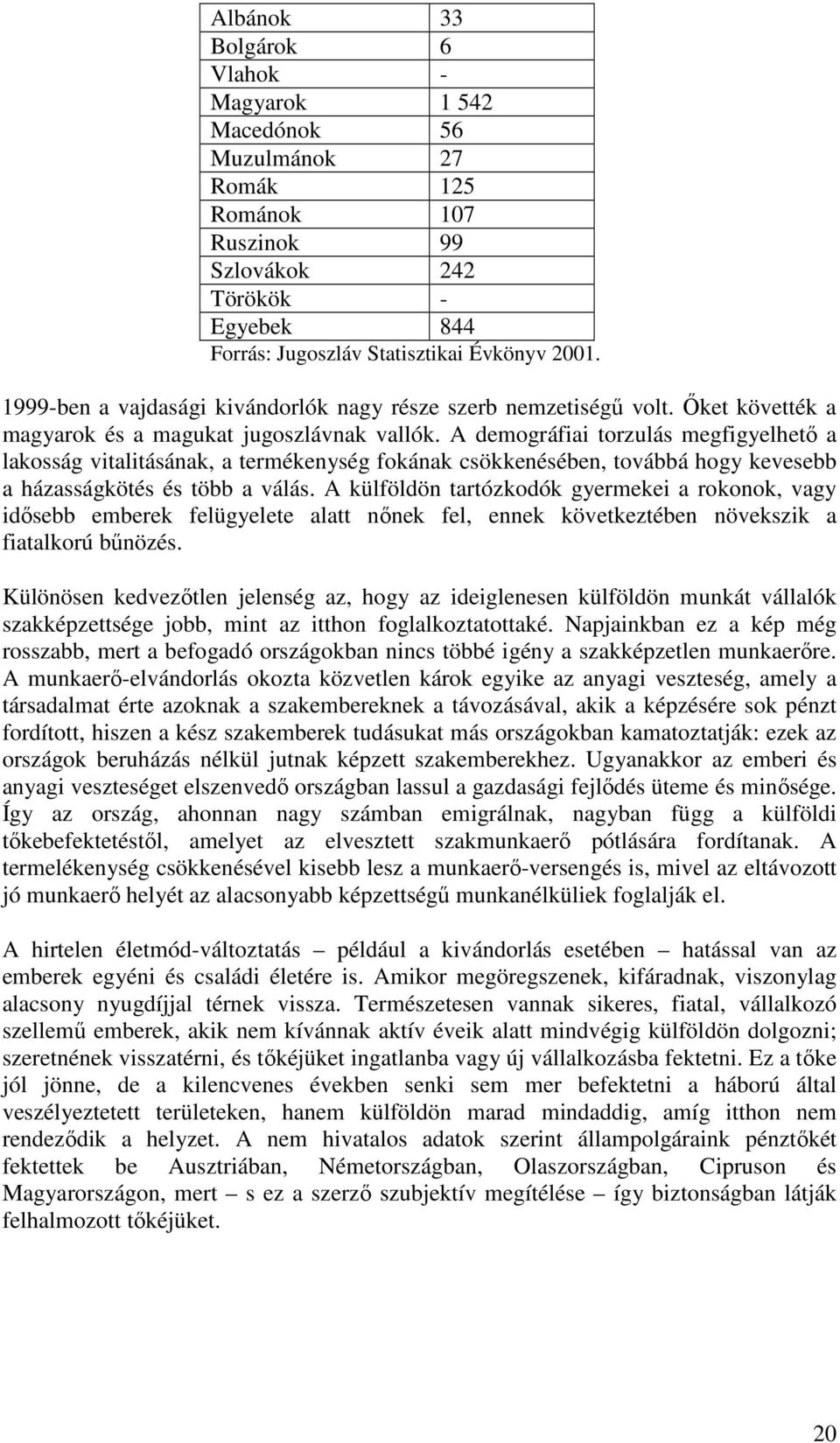 A demográfiai torzulás megfigyelhető a lakosság vitalitásának, a termékenység fokának csökkenésében, továbbá hogy kevesebb a házasságkötés és több a válás.