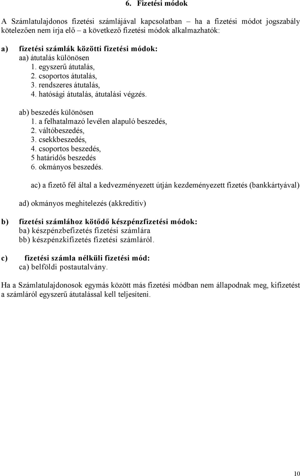 a felhatalmazó levélen alapuló beszedés, 2. váltóbeszedés, 3. csekkbeszedés, 4. csoportos beszedés, 5 határidős beszedés 6. okmányos beszedés.