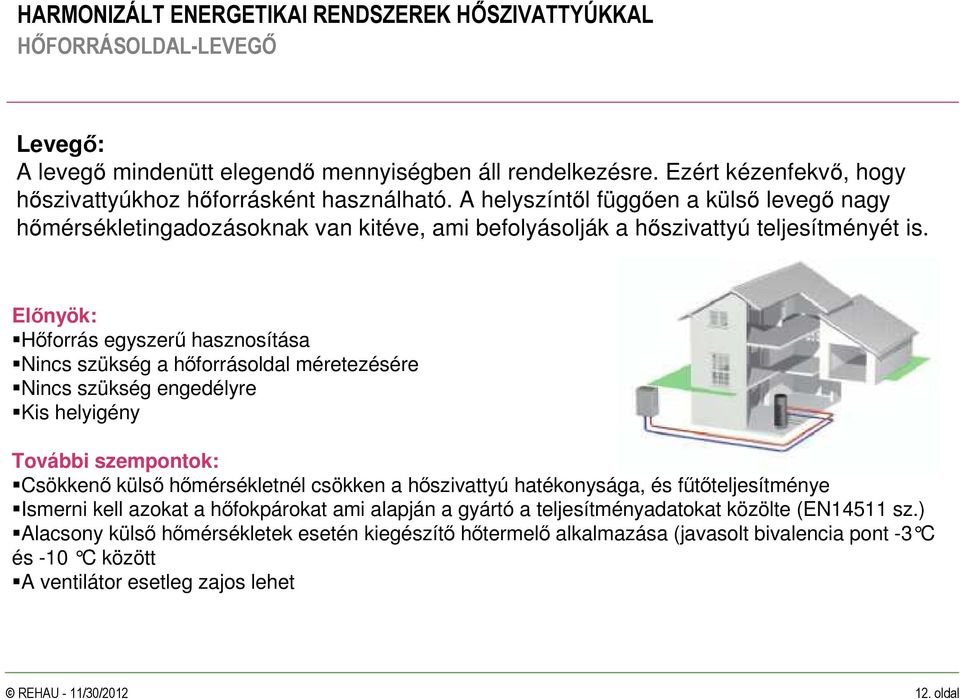 Elınyök: Hıforrás egyszerő hasznosítása Nincs szükség a hıforrásoldal méretezésére Nincs szükség engedélyre Kis helyigény További szempontok: Csökkenı külsı hımérsékletnél csökken a hıszivattyú