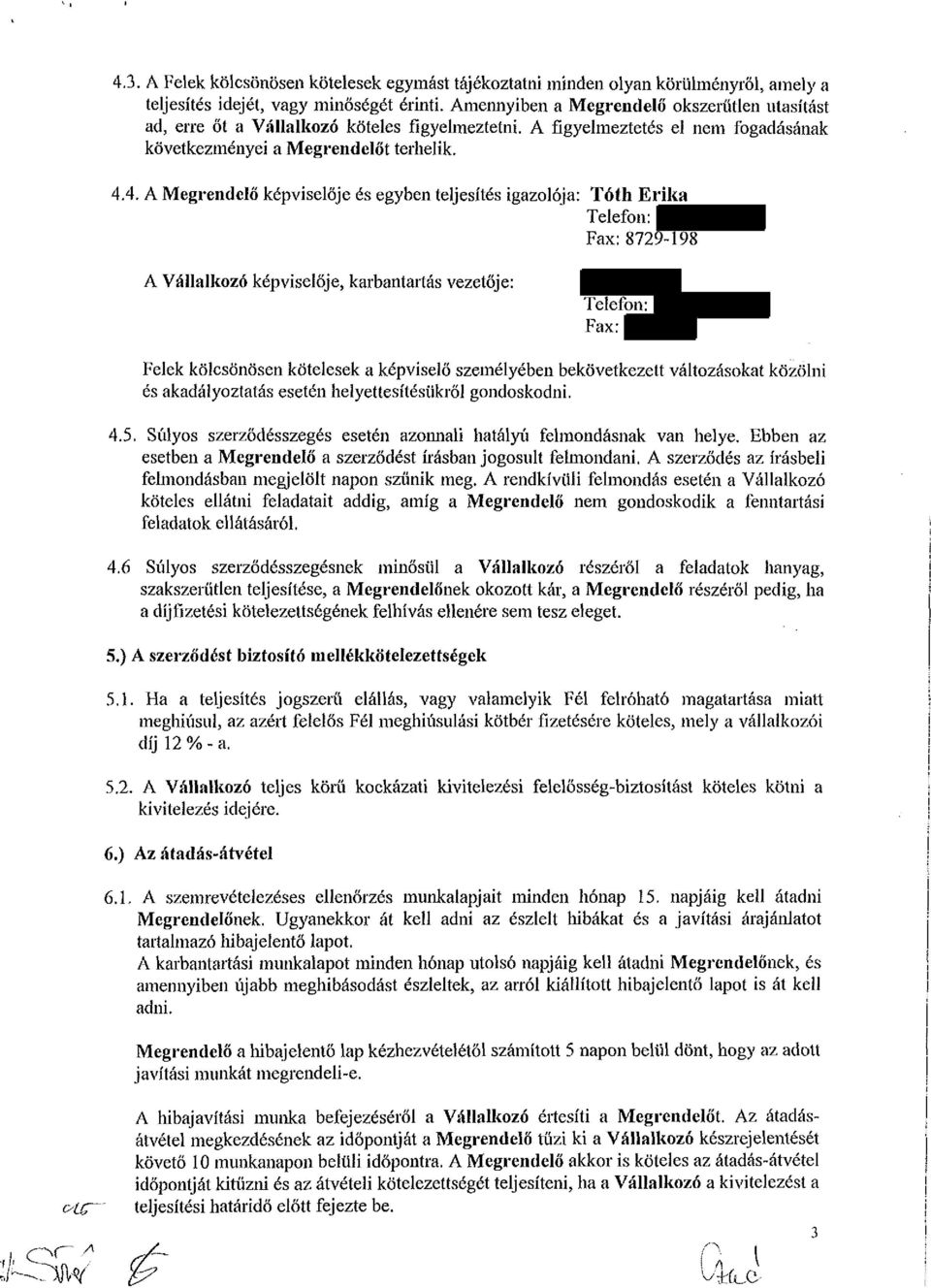 4. A Megrendelő képviselője és egyben teljesítés igazolója: Tóth Erika Telefon: Fax:8729-198 A Vállalkozó képviselője, karbantartás vezetője: Telefon: Fax: Felek kölcsönösen kötelesek a képviselő