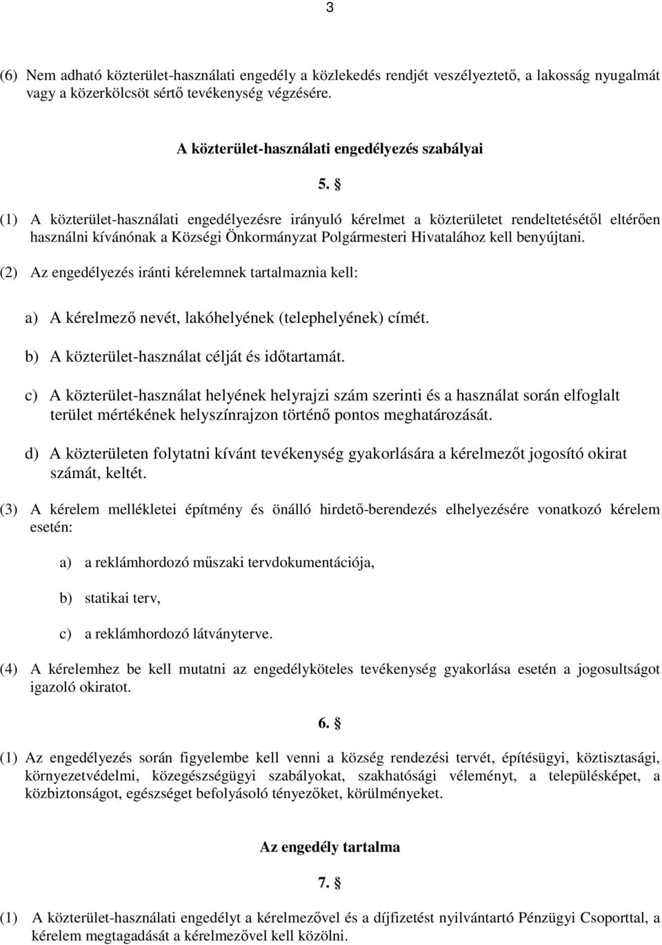 (1) A közterület-használati engedélyezésre irányuló kérelmet a közterületet rendeltetésétől eltérően használni kívánónak a Községi Önkormányzat Polgármesteri Hivatalához kell benyújtani.