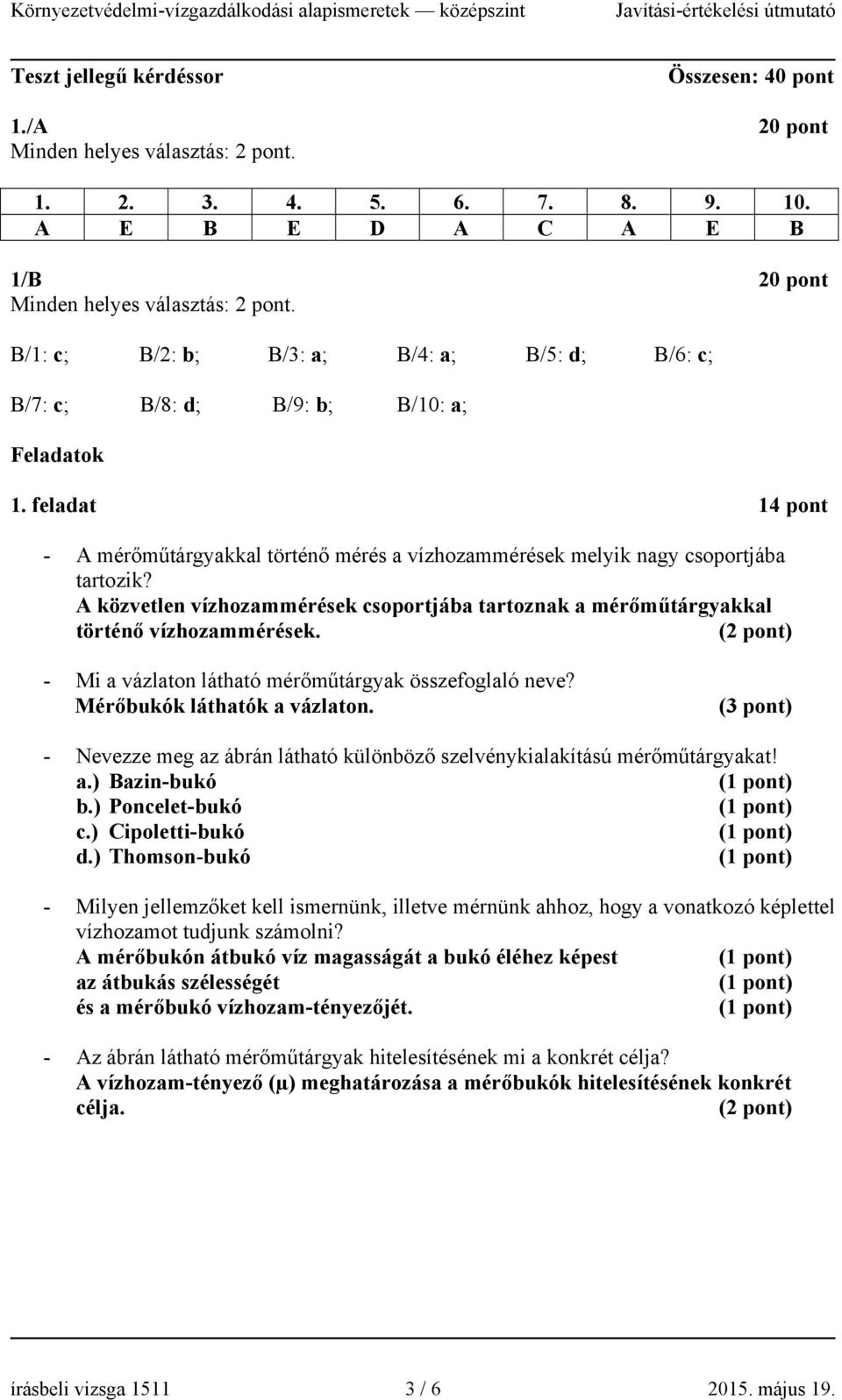 A közvetlen vízhozammérések csoportjába tartoznak a mérőműtárgyakkal történő vízhozammérések. - Mi a vázlaton látható mérőműtárgyak összefoglaló neve? Mérőbukók láthatók a vázlaton.