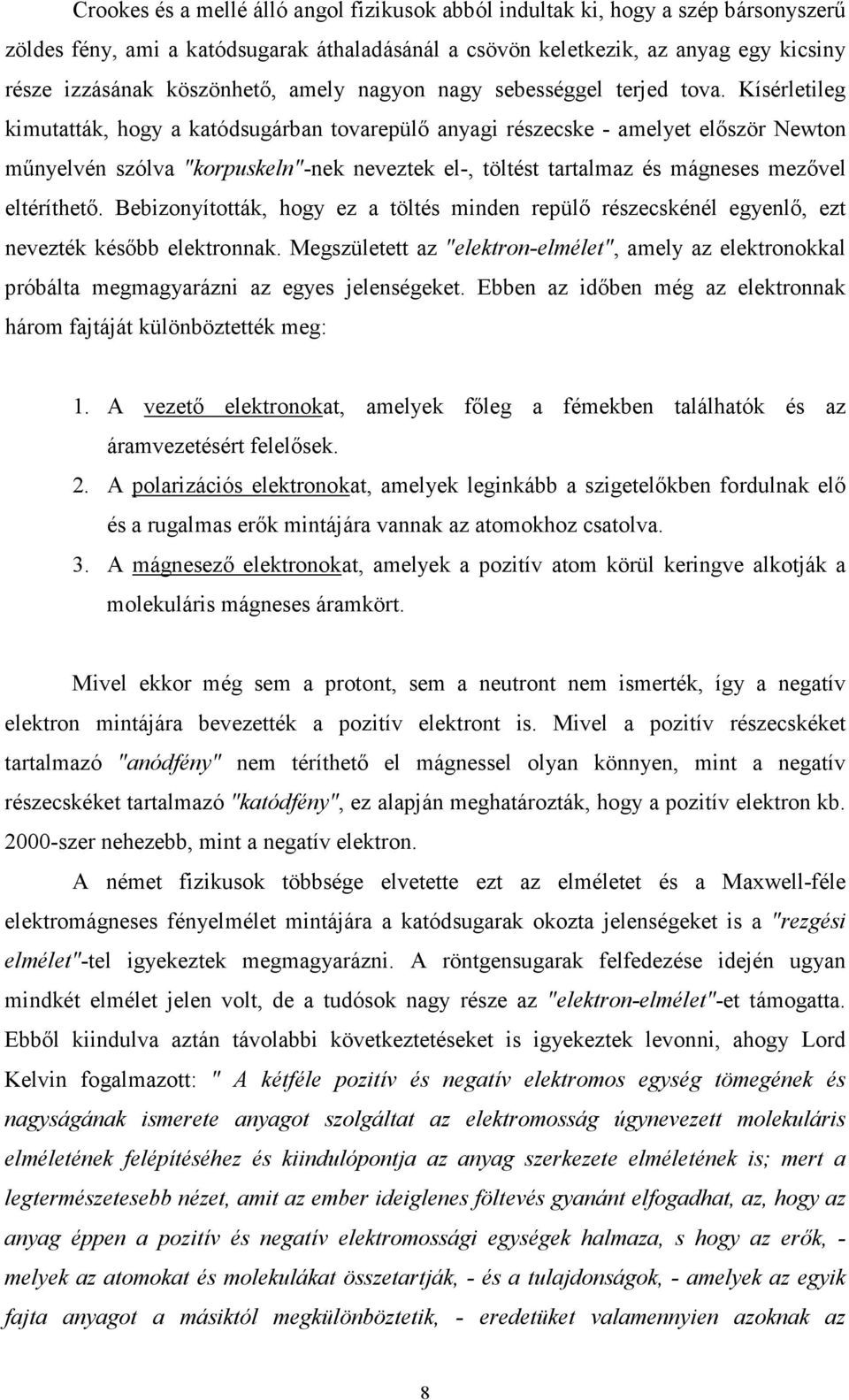 Kísérletileg kimutatták, hogy a katódsugárban tovarepülő anyagi részecske - amelyet először Newton műnyelvén szólva "korpuskeln"-nek neveztek el-, töltést tartalmaz és mágneses mezővel eltéríthető.