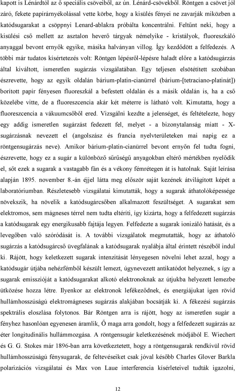 Feltűnt neki, hogy a kisülési cső mellett az asztalon heverő tárgyak némelyike - kristályok, fluoreszkáló anyaggal bevont ernyők egyike, másika halványan villog. Így kezdődött a felfedezés.