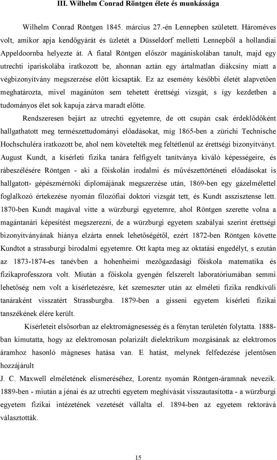 A fiatal Röntgen először magániskolában tanult, majd egy utrechti ipariskolába iratkozott be, ahonnan aztán egy ártalmatlan diákcsíny miatt a végbizonyítvány megszerzése előtt kicsapták.