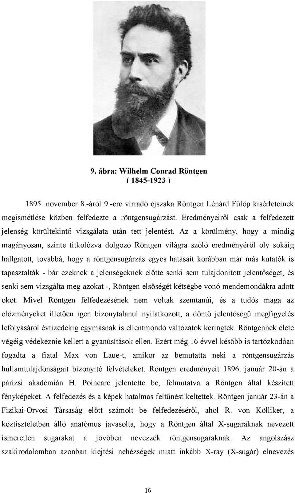 Az a körülmény, hogy a mindig magányosan, szinte titkolózva dolgozó Röntgen világra szóló eredményéről oly sokáig hallgatott, továbbá, hogy a röntgensugárzás egyes hatásait korábban már más kutatók