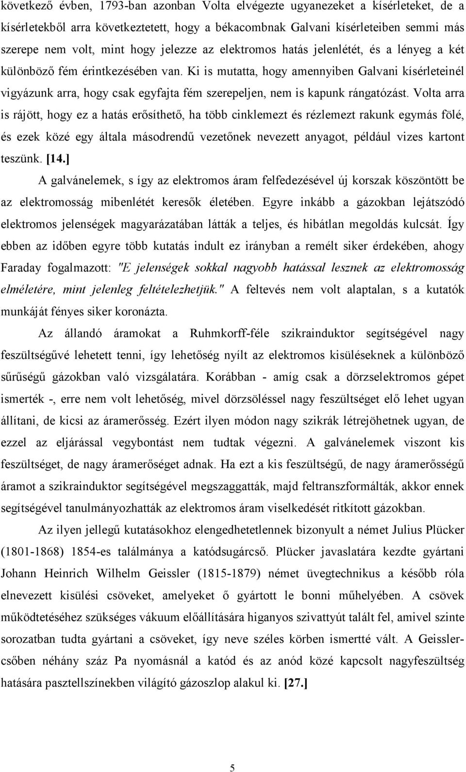 Ki is mutatta, hogy amennyiben Galvani kísérleteinél vigyázunk arra, hogy csak egyfajta fém szerepeljen, nem is kapunk rángatózást.