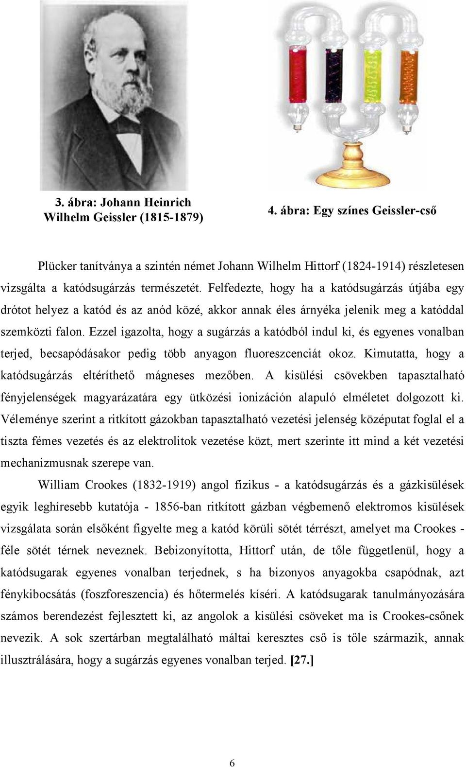 Felfedezte, hogy ha a katódsugárzás útjába egy drótot helyez a katód és az anód közé, akkor annak éles árnyéka jelenik meg a katóddal szemközti falon.