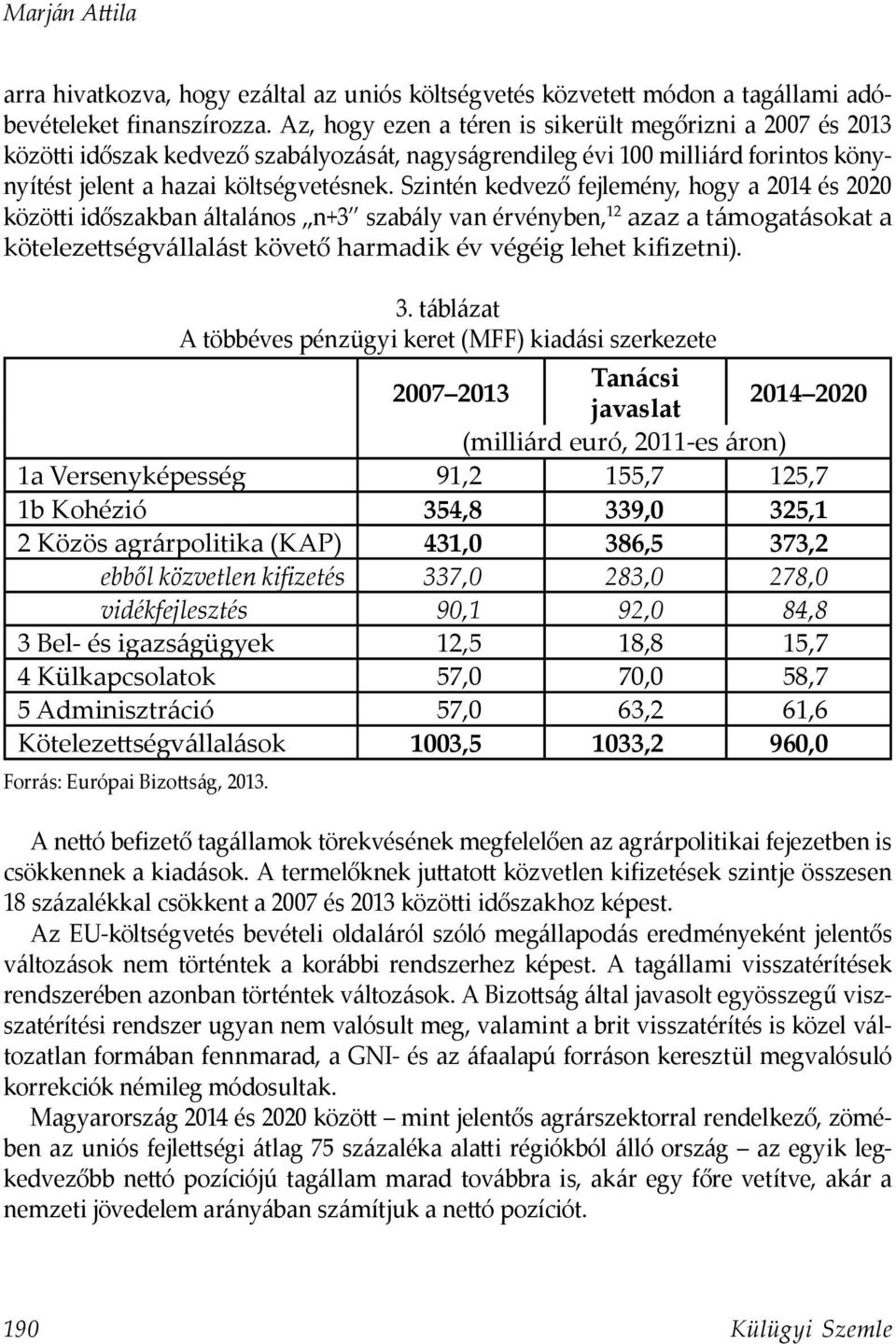 Szintén kedvező fejlemény, hogy a 2014 és 2020 közötti időszakban általános n+3 szabály van érvényben, 12 azaz a támogatásokat a kötelezettségvállalást követő harmadik év végéig lehet kifizetni). 3.