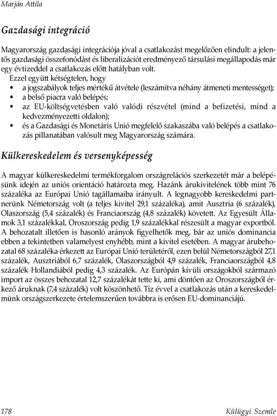 Ezzel együtt kétségtelen, hogy a jogszabályok teljes mértékű átvétele (leszámítva néhány átmeneti mentességet); a belső piacra való belépés; az EU-költségvetésben való valódi részvétel (mind a