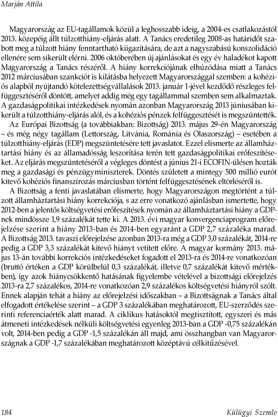 2006 októberében új ajánlásokat és egy év haladékot kapott Magyarország a Tanács részéről.