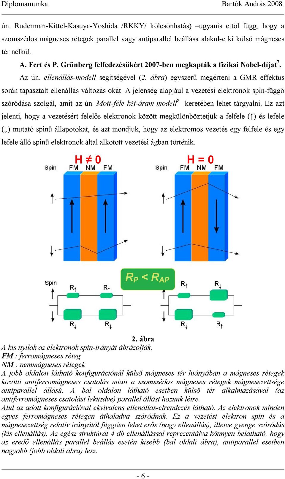 A jelenség alapjául a vezetési elektronok spin-függő szóródása szolgál, amit az ún. Mott-féle két-áram modell 8 keretében lehet tárgyalni.