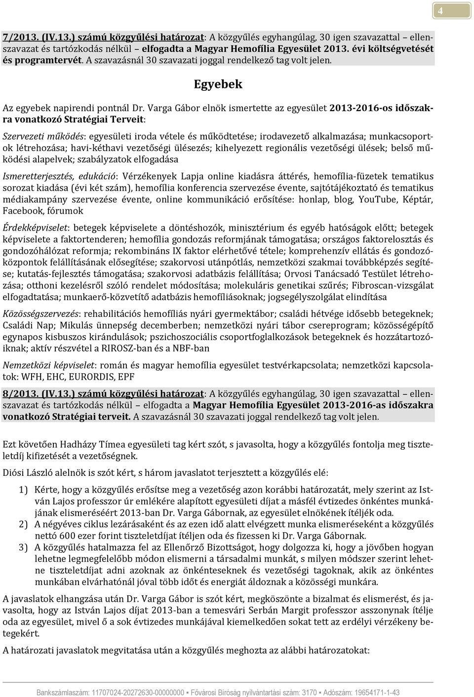 Varga Gábor elnök ismertette az egyesület 2013-2016-os időszakra vonatkozó Stratégiai Terveit: Szervezeti működés: egyesületi iroda vétele és működtetése; irodavezető alkalmazása; munkacsoportok