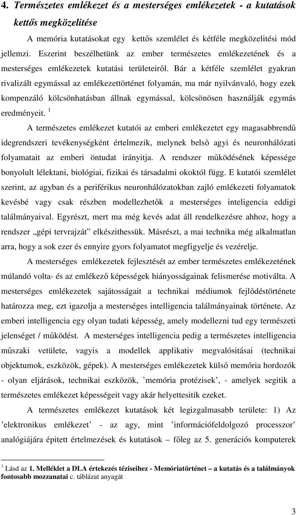 Bár a kétféle szemlélet gyakran rivalizált egymással az emlékezettörténet folyamán, ma már nyilvánvaló, hogy ezek kompenzáló kölcsönhatásban állnak egymással, kölcsönösen használják egymás