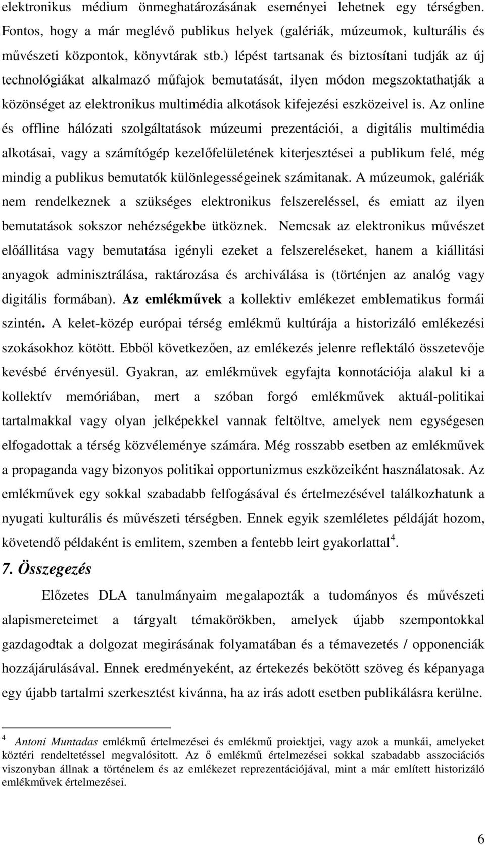 Az online és offline hálózati szolgáltatások múzeumi prezentációi, a digitális multimédia alkotásai, vagy a számítógép kezelőfelületének kiterjesztései a publikum felé, még mindig a publikus