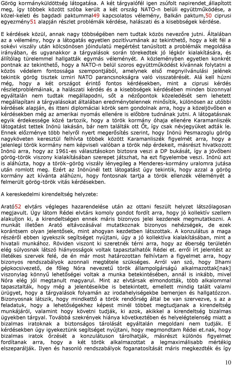 paktum,50 ciprusi egyezmény51 alapján részlet problémák kérdése, halászati és a kisebbségek kérdése. E kérdések közül, annak nagy többségében nem tudtak közös nevezőre jutni.