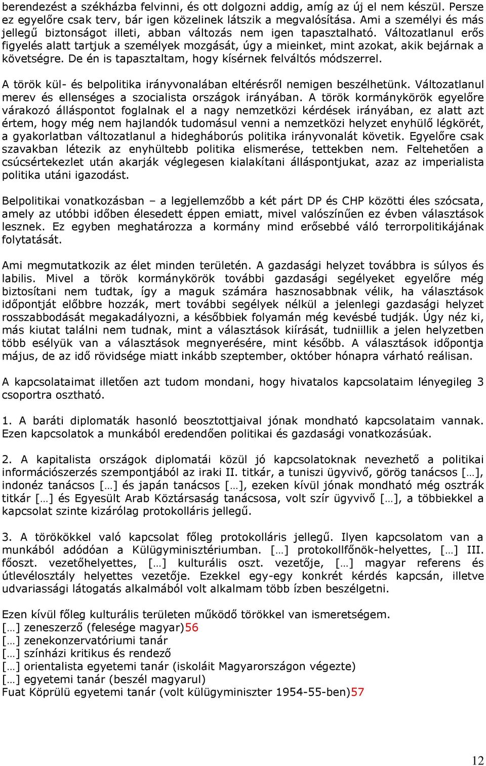 Változatlanul erős figyelés alatt tartjuk a személyek mozgását, úgy a mieinket, mint azokat, akik bejárnak a követségre. De én is tapasztaltam, hogy kísérnek felváltós módszerrel.