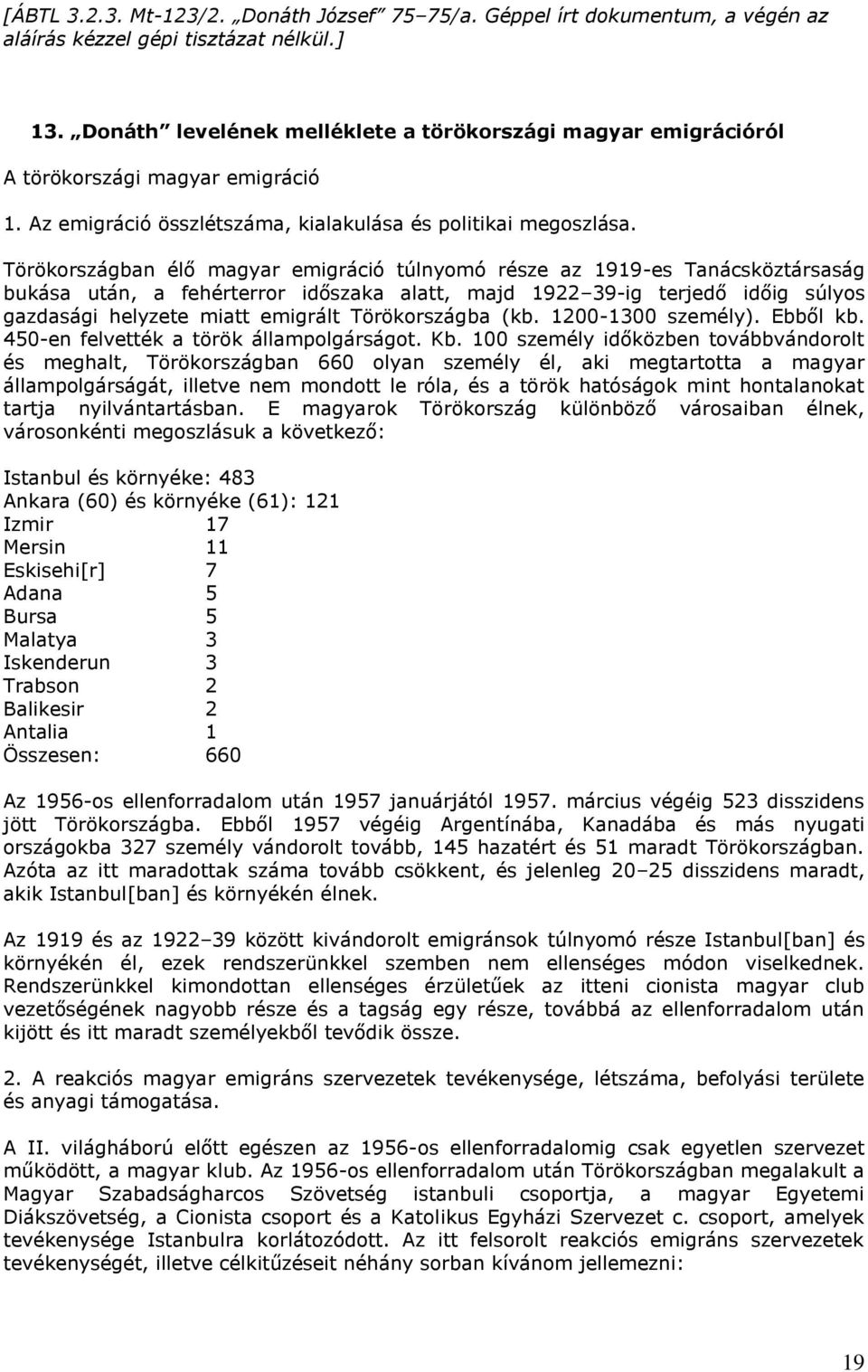 Törökországban élő magyar emigráció túlnyomó része az 1919-es Tanácsköztársaság bukása után, a fehérterror időszaka alatt, majd 1922 39-ig terjedő időig súlyos gazdasági helyzete miatt emigrált