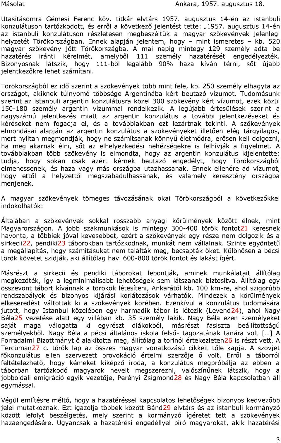 520 magyar szökevény jött Törökországba. A mai napig mintegy 129 személy adta be hazatérés iránti kérelmét, amelyből 111 személy hazatérését engedélyezték.