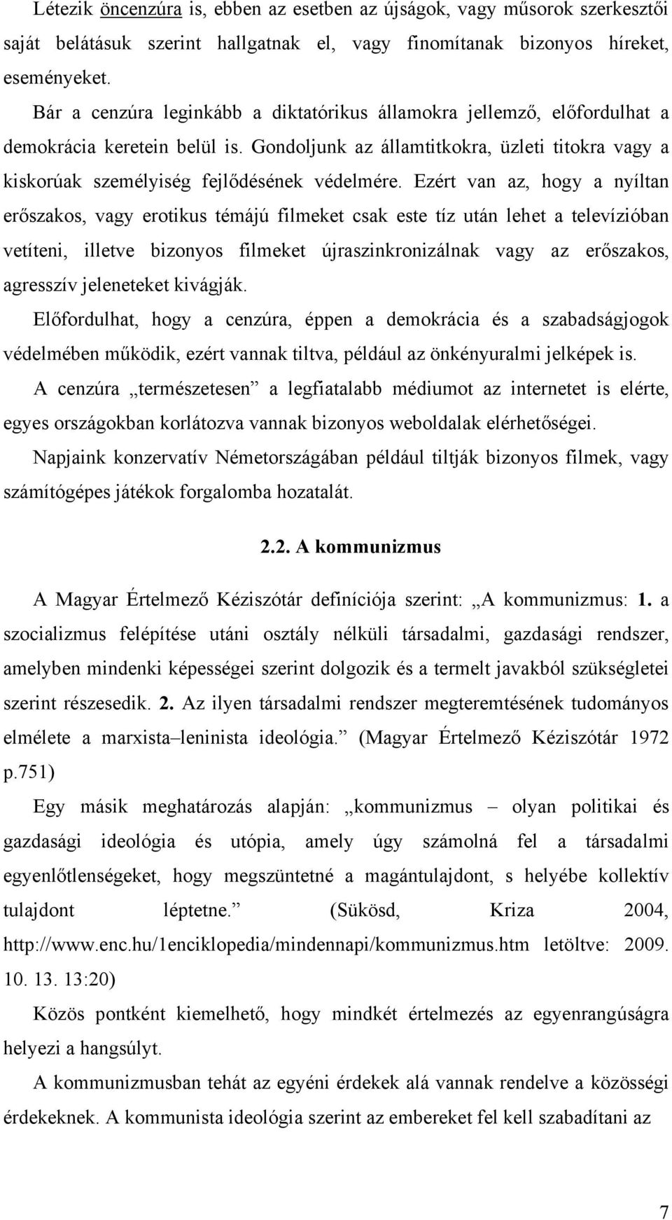 Ezért van az, hogy a nyíltan erőszakos, vagy erotikus témájú filmeket csak este tíz után lehet a televízióban vetíteni, illetve bizonyos filmeket újraszinkronizálnak vagy az erőszakos, agresszív