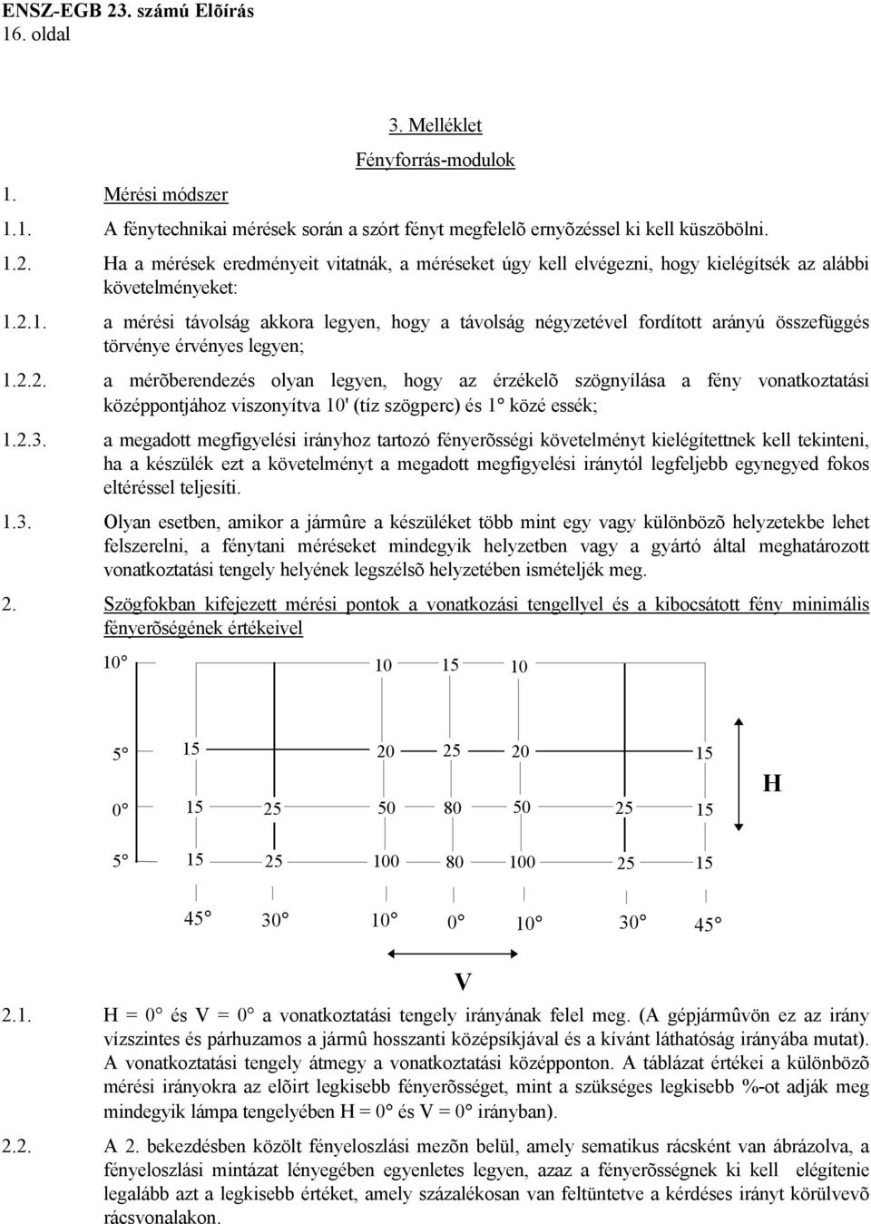 2.1. a mérési távolság akkora legyen, hogy a távolság négyzetével fordított arányú összefüggés törvénye érvényes legyen; 1.2.2. a mérõberendezés olyan legyen, hogy az érzékelõ szögnyílása a fény vonatkoztatási középpontjához viszonyítva 10' (tíz szögperc) és 1 közé essék; 1.