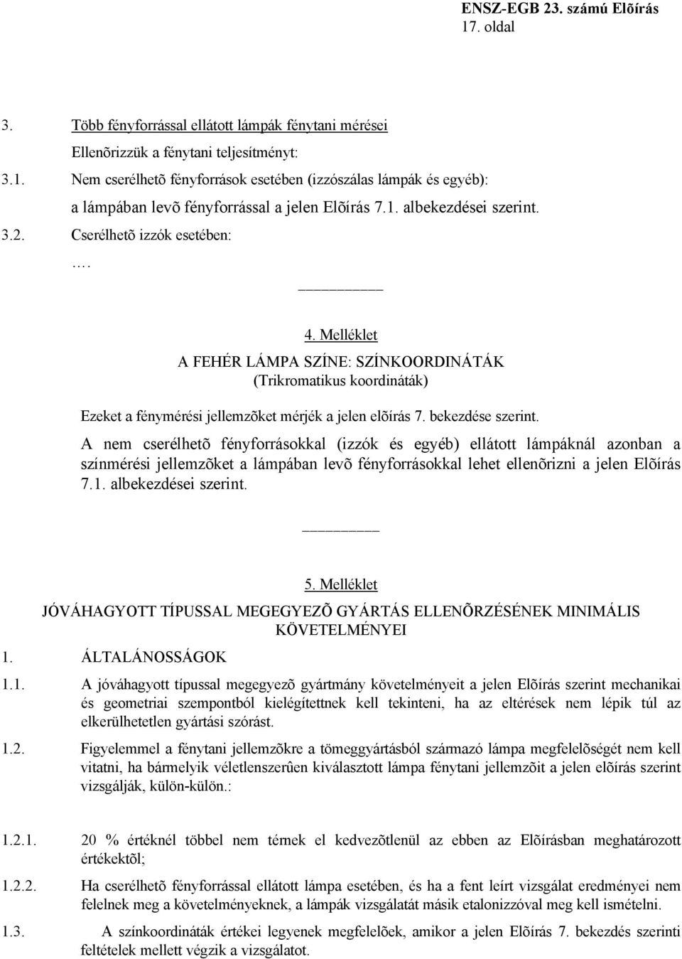 bekezdése szerint. A nem cserélhetõ fényforrásokkal (izzók és egyéb) ellátott lámpáknál azonban a színmérési jellemzõket a lámpában levõ fényforrásokkal lehet ellenõrizni a jelen Elõírás 7.1.