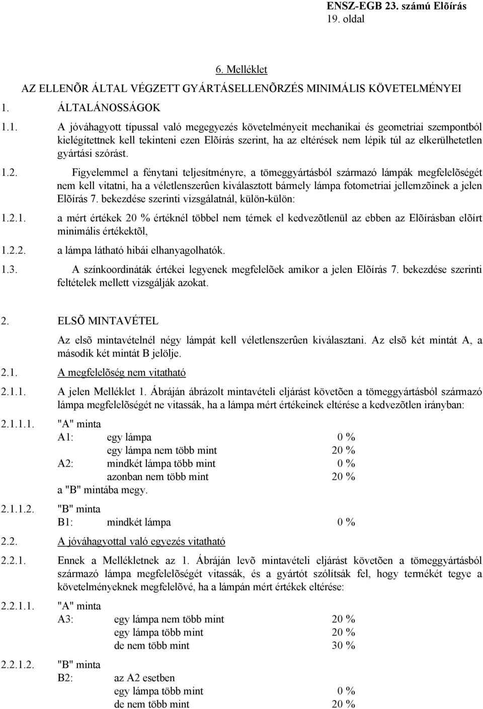 Figyelemmel a fénytani teljesítményre, a tömeggyártásból származó lámpák megfelelõségét nem kell vitatni, ha a véletlenszerûen kiválasztott bármely lámpa fotometriai jellemzõinek a jelen Elõírás 7.