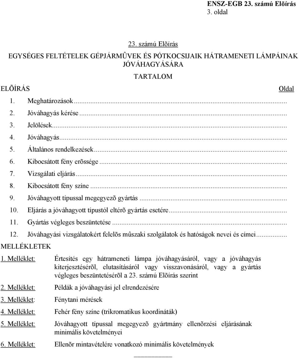 Eljárás a jóváhagyott típustól eltérõ gyártás esetére... 11. Gyártás végleges beszüntetése... 12. Jóváhagyási vizsgálatokért felelõs mûszaki szolgálatok és hatóságok nevei és címei... MELLÉKLETEK 1.