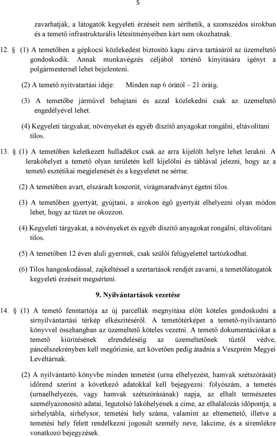 (2) A temető nyitvatartási ideje: Minden nap 6 órától 21 óráig. (3) A temetőbe járművel behajtani és azzal közlekedni csak az üzemeltető engedélyével lehet.