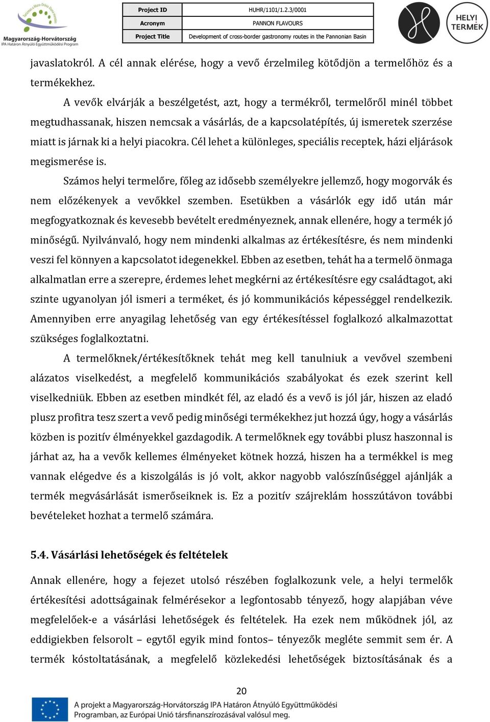 piacokra. Cél lehet a különleges, speciális receptek, házi eljárások megismerése is. Számos helyi termelőre, főleg az idősebb személyekre jellemző, hogy mogorvák és nem előzékenyek a vevőkkel szemben.