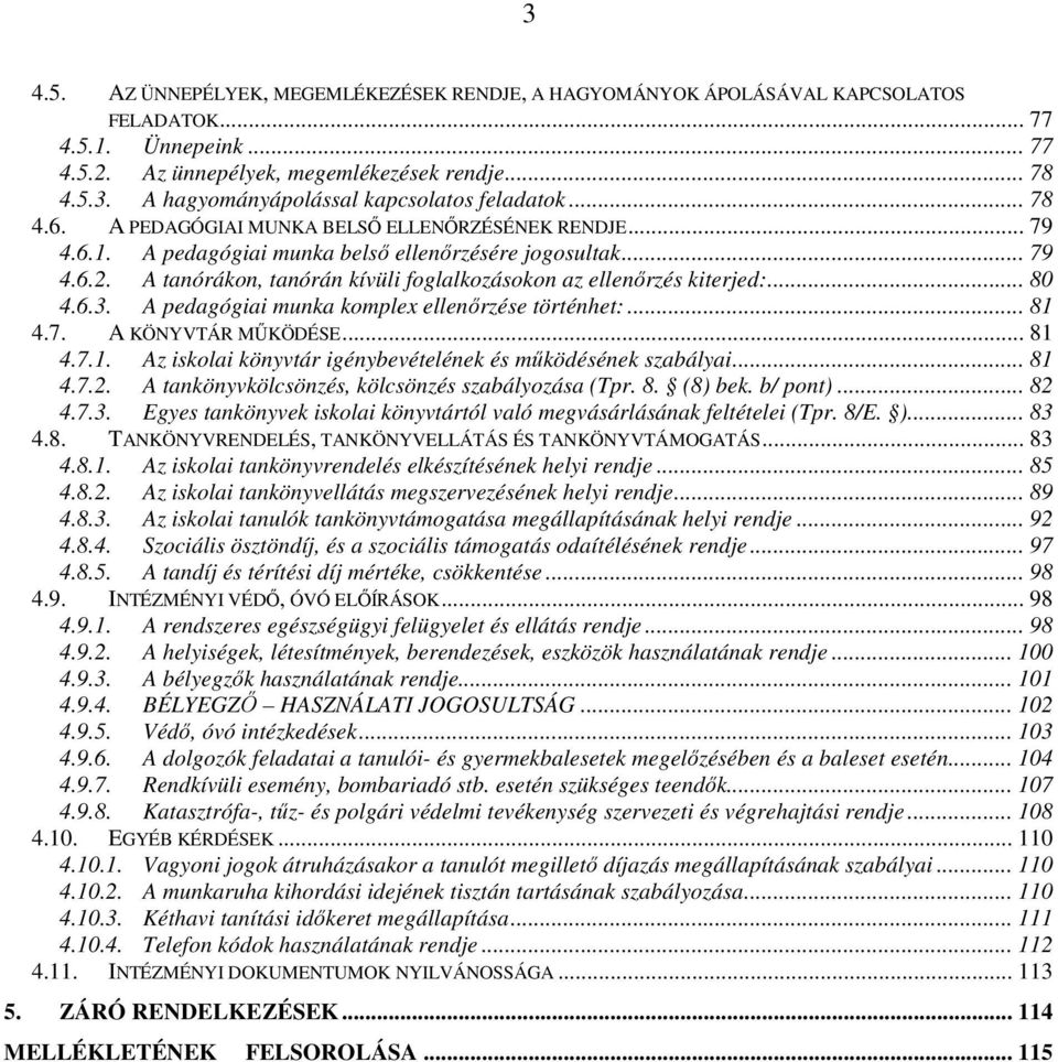 A tanórákon, tanórán kívüli foglalkozásokon az ellenırzés kiterjed:... 80 4.6.3. A pedagógiai munka komplex ellenırzése történhet:... 81 4.7. A KÖNYVTÁR MŐKÖDÉSE... 81 4.7.1. Az iskolai könyvtár igénybevételének és mőködésének szabályai.