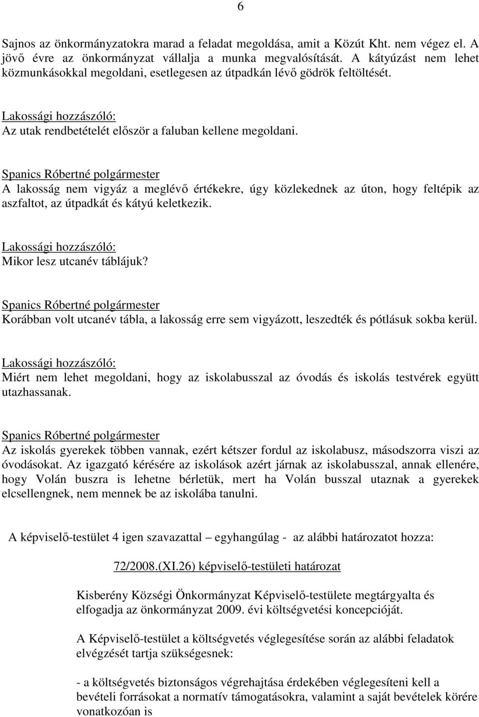 A lakosság nem vigyáz a meglévı értékekre, úgy közlekednek az úton, hogy feltépik az aszfaltot, az útpadkát és kátyú keletkezik. Lakossági hozzászóló: Mikor lesz utcanév táblájuk?