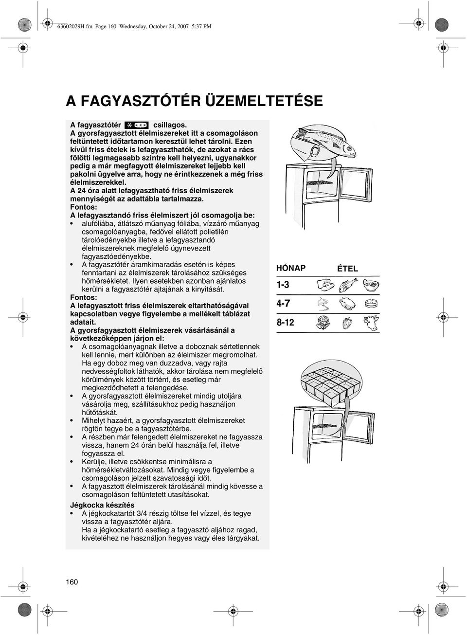 Ezen kívül friss ételek is lefagyaszthatók, de azokat a rács fölötti legmagasabb szintre kell helyezni, ugyanakkor pedig a már megfagyott élelmiszereket lejjebb kell pakolni ügyelve arra, hogy ne